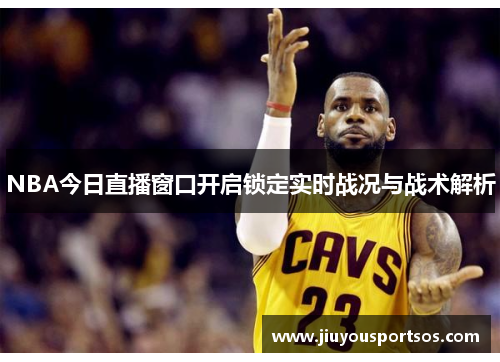 NBA今日直播窗口开启锁定实时战况与战术解析